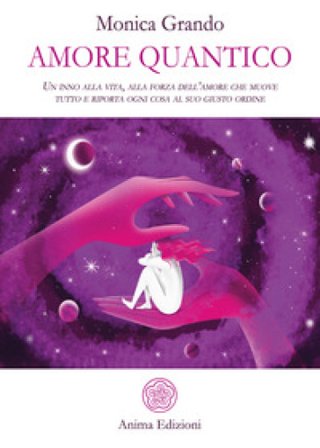 Amore quantico. Un inno alla vita, alla forza dell'amore che muove tutto e riporta ogni cosa al suo giusto ordine Monica Grando