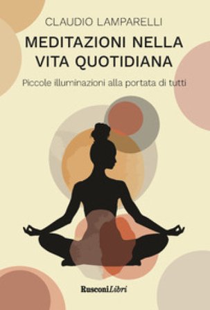 Meditazioni nella vita quotidiana. Piccole illuminazioni alla portata di tutti Claudio Lamparelli
