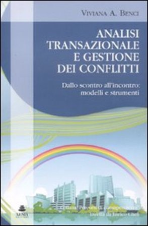 Analisi transazionale e gestione dei conflitti. Dallo scontro all'incontro: modelli e strumenti Viviana A. Benci