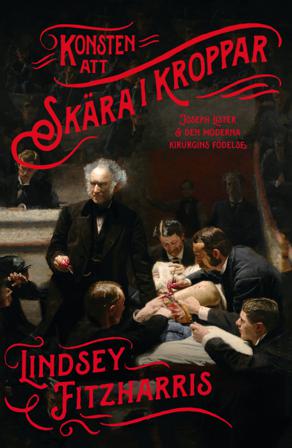 Konsten att skära i kroppar : Joseph Lister & den moderna kirurgins födelse - Bok av Lindsey Fitzharris - Pocket