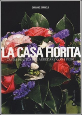 La casa fiorita. Guida pratica per arredare con i fiori Giordano Simonelli