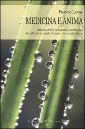 Medicina e anima. Metodi olistici, omeopatia e meditazione per ritrovare la salute, l'anima e la consapevolezza Franco Lenna