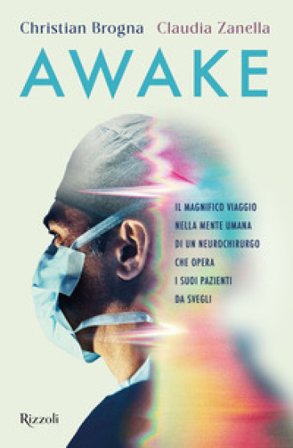 Awake. Il magnifico viaggio nella mente umana di un neurochirurgo che opera i suoi pazienti da svegli Christian Brogna