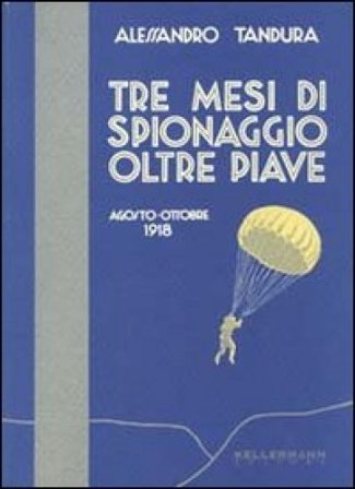 Tre mesi di spionaggio oltre Piave. Agosto-ottobre 1918 Alessandro Tandura