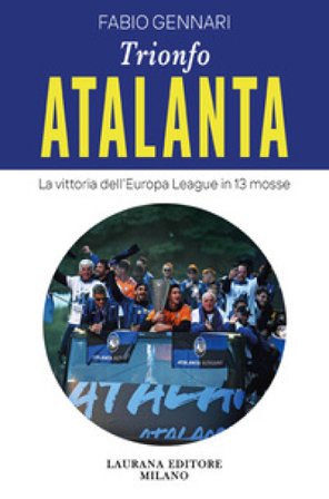 Trionfo Atalanta. La vittoria dell'Europa League in 13 mosse Fabio Gennari