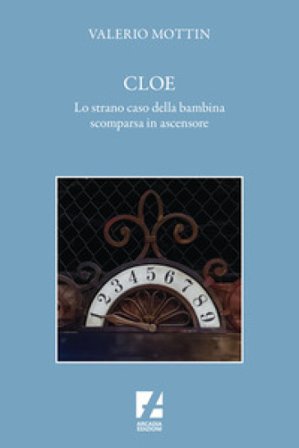 Cloe. Lo strano caso della bambina scomparsa in ascensore Valerio Mottin