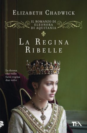 La regina ribelle. Il romanzo di Eleonora di Aquitania Elizabeth Chadwick