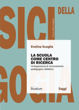 La scuola come centro di ricerca. Un'esperienza di rinnovamento pedagogico-didattico Evelina Scaglia