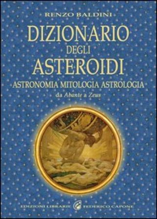 Dizionario degli asteroidi. Astronomia, mitologia, astrologia, da Abante a Zeus Renzo Baldini