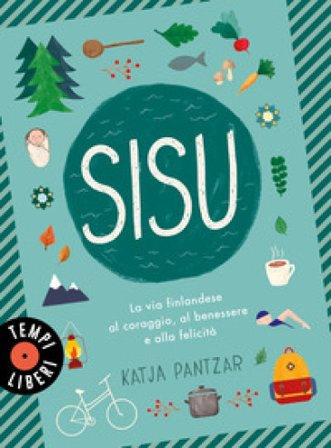 Sisu. La via finlandese al coraggio, al benessere e alla felicità Katja Pantzar