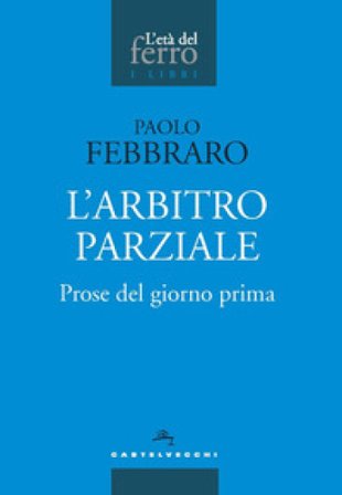 L'arbitro parziale. Prose del giorno prima Paolo Febbraro