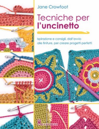 Tecniche per l'uncinetto. Ispirazione e consigli, dall'avvio alle finiture, per creare progetti perfetti Jane Crowfoot
