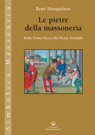 Le pietre della massoneria. Dalla prima pietra alla pietra trionfale René Désaguliers