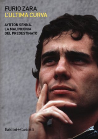 L'ultima curva. Ayrton Senna. La malinconia del predestinato Furio Zara