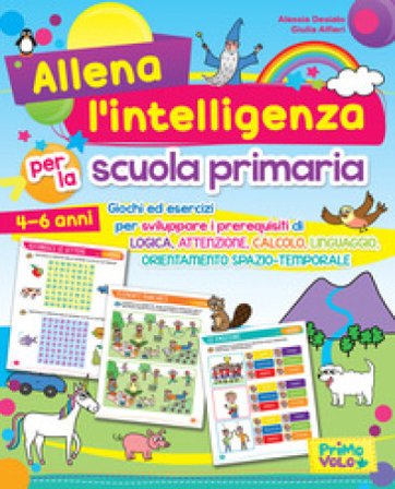 Allena l'intelligenza per la scuola primaria. Giochi ed esercizi per sviluppare i prerequisiti di logica, attenzione, calcolo, linguaggio, 