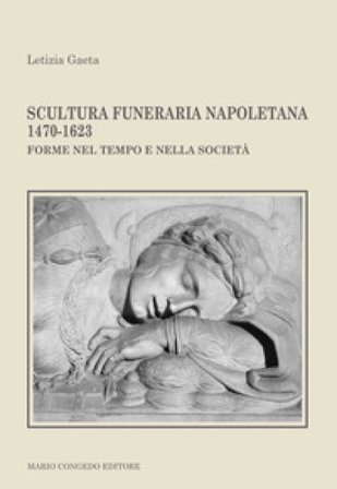 Scultura funeraria napoletana 1470-1623. Forme nel tempo e nella società Letizia Gaeta
