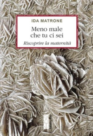 Meno male che tu ci sei. Riscoprire la maternità Ida Matrone