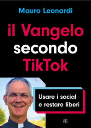 Il Vangelo secondo TikTok. Usare i social e restare liberi Mauro Leonardi