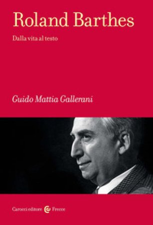 Roland Barthes. Dalla vita al testo Guido Mattia Gallerani