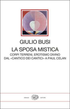 La sposa mistica. Corpi terreni, erotismo divino. Dal «Cantico dei cantici» a Paul Celan Giulio Busi