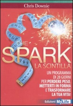 The spark. La scintilla. Programma di 28 giorni per perdere peso, mettersi in forma e trasformare la tua vita! Chris Downie