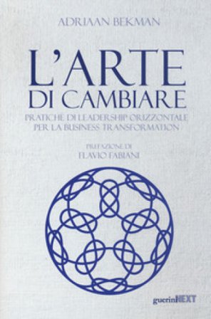 L'arte di cambiare. Pratiche di leadership orizzontale per la business transformation Adriaan Bekman