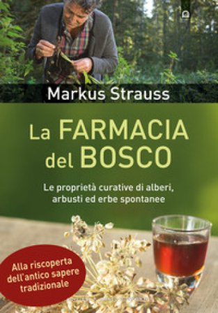 La farmacia del bosco. Le proprietà curative di alberi, arbusti ed erbe spontanee Markus Strauss