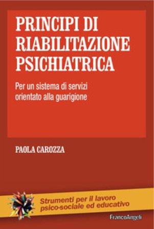 Principi di riabilitazione psichiatrica. Per un sistema di servizi orientato alla guarigione Paola Carozza