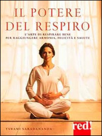 Il potere del respiro. L'arte di respirare bene per raggiungere armonia, felicità e salute Swami Saradananda