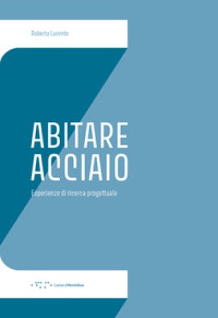 Abitare Acciaio. Esperienze di ricerca progettuale Roberta Lucente
