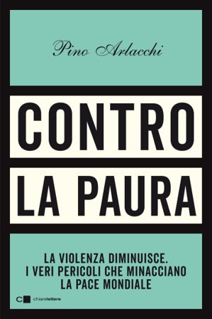 Contro la paura. La violenza diminuisce. I veri pericoli che minacciano la pace mondiale Pino Arlacchi