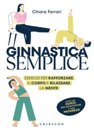 Ginnastica semplice. Esercizi per rafforzare il corpo e rilassare la mente Chiara Ferrari