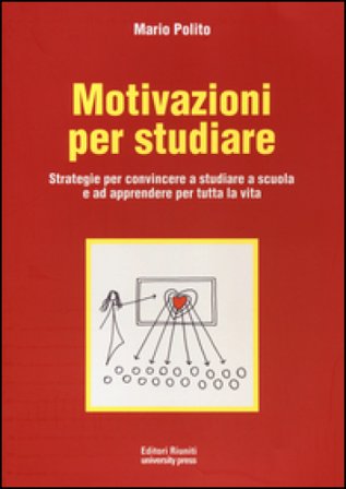 Motivazioni per studiare. Strategie per convincere a studiare a scuola e ad apprendere per tutta la vita Mario Polito