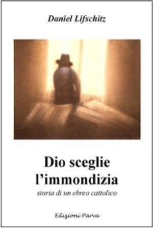 Dio sceglie l'immondizia. Storia di un ebreo cattolico Daniel Lifschitz