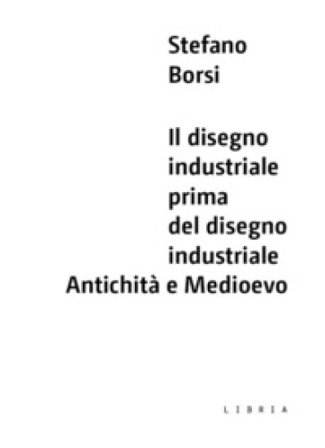 Il disegno industriale prima del disegno industriale. Antichità e Medioevo Stefano Borsi