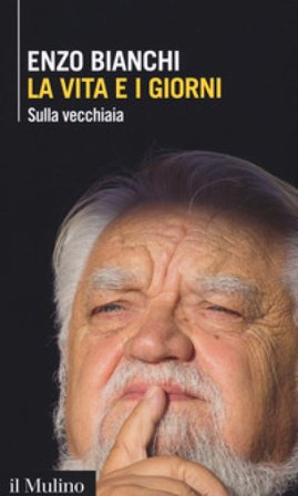 La vita e i giorni. Sulla vecchiaia Enzo Bianchi