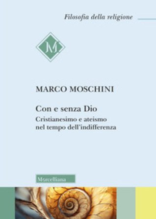 Con e senza Dio. Cristianesimo e ateismo nel tempo dell'indifferenza Marco Moschini
