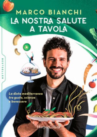 La nostra salute a tavola. La dieta mediterranea tra gusto, scienza e benessere Marco Bianchi