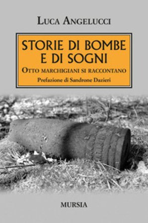 Storie di bombe e di sogni. Otto marchigiani si raccontano Luca Angelucci