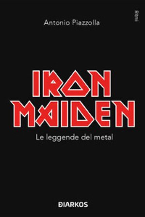 Iron Maiden. Le leggende del metal Antonio Piazzolla