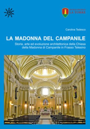 La Madonna del Campanile. Storia, arte ed evoluzione architettonica della Chiesa della Madonna di Campanile in Frasso Telesino Carolina Tedesco