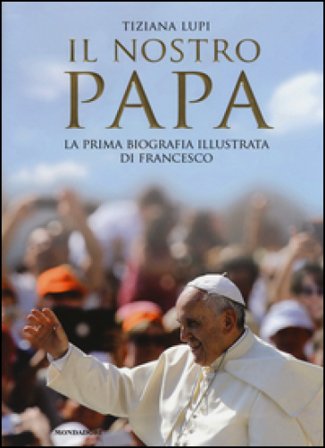 Il nostro papa. La prima biografia illustrata di Francesco. Ediz. illustrata Tiziana Lupi