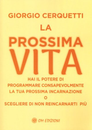 La prossima vita. Hai il potere di programmare consapevolmente la tua prossima incarnazione o scegliere di non reincarnarti più Giorgio Cerquetti