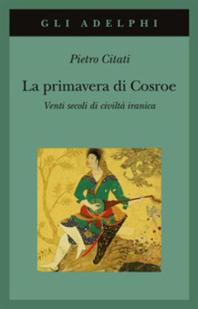 La primavera di Cosroe. Venti secoli di civiltà iranica Pietro Citati
