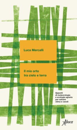 Il mio orto tra cielo e terra. Appunti di meteorologia e ecologia agraria per salvare clima e cavoli. Nuova ediz. Luca Mercalli