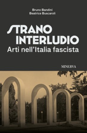 Strano interludio. Arti nell'Italia fascista. Ediz. illustrata Beatrice Buscaroli
