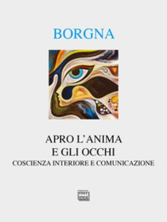 Apro l'anima e gli occhi. Coscienza interiore e comunicazione Eugenio Borgna