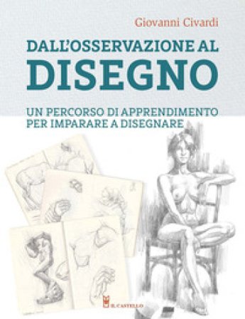 Dall'osservazione al disegno. Un percorso di apprendimento per imparare a disegnare. Ediz. illustrata Giovanni Civardi