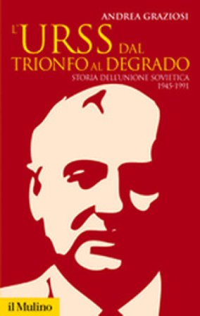 L'Urss dal trionfo al degrado. Storia dell'Unione Sovietica, 1945-1991 Andrea Graziosi