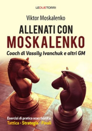 Allenati a scacchi con Moskalenko. Coach di Vassily Ivanchuk e altri GM. Esercizi di pratica scacchistica: tattica, strategia, finali Viktor 